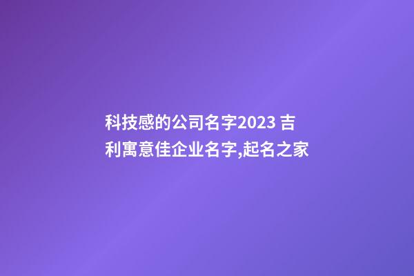 科技感的公司名字2023 吉利寓意佳企业名字,起名之家-第1张-公司起名-玄机派